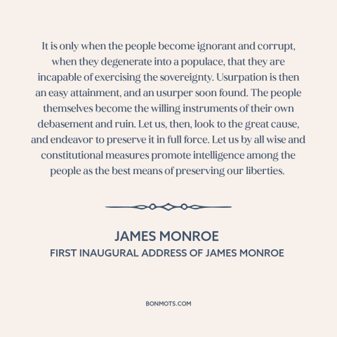 A quote by James Monroe about moral decline: “It is only when the people become ignorant and corrupt, when they degenerate…”