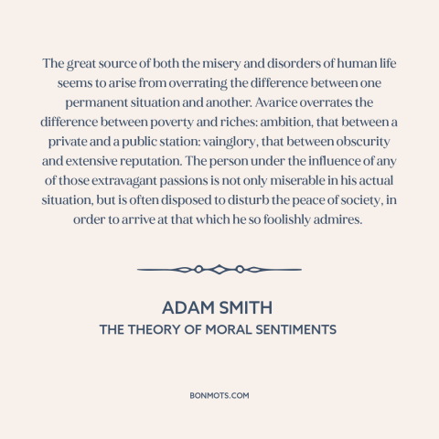 A quote by Adam Smith about perception vs. reality: “The great source of both the misery and disorders of human life seems…”