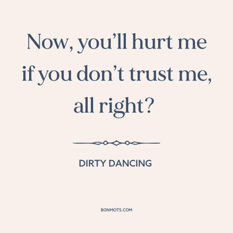 A quote from Dirty Dancing about trust: “Now, you’ll hurt me if you don’t trust me, all right?”