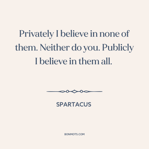 A quote from Spartacus about belief in god: “Privately I believe in none of them. Neither do you. Publicly I believe in…”