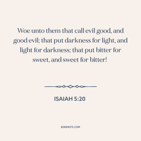 A quote from The Bible about good and evil: “Woe unto them that call evil good, and good evil; that put darkness for…”