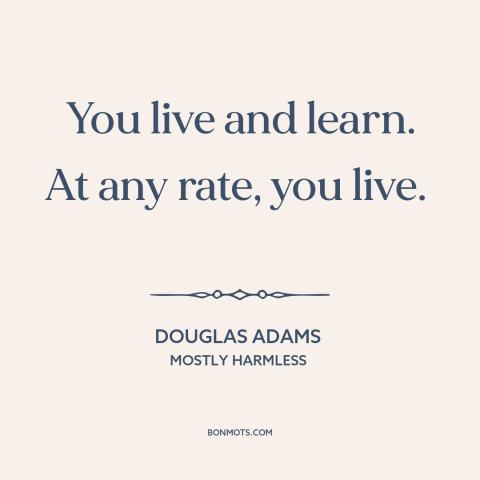 A quote by Douglas Adams about learning from mistakes: “You live and learn. At any rate, you live.”