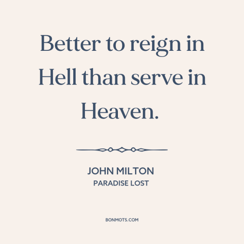 A quote by John Milton about heaven and hell: “Better to reign in Hell than serve in Heaven.”