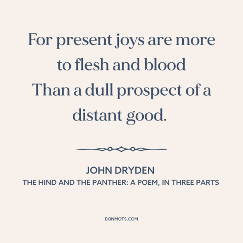 A quote by John Dryden about present value: “For present joys are more to flesh and blood Than a dull prospect of…”