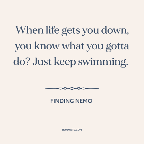 A quote from Finding Nemo about perseverance: “When life gets you down, you know what you gotta do? Just keep swimming.”