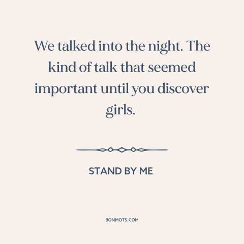 A quote from Stand By Me about talking: “We talked into the night. The kind of talk that seemed important until you…”