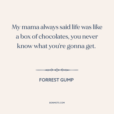 A quote from Forrest Gump about randomness: “My mama always said life was like a box of chocolates, you never know…”