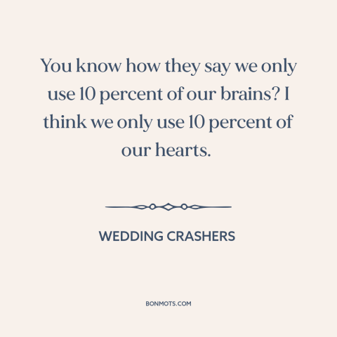 A quote from Wedding Crashers about head vs. heart: “You know how they say we only use 10 percent of our brains? I…”