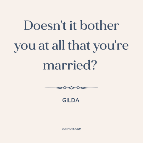 A quote from Gilda about affairs: “Doesn't it bother you at all that you're married?”