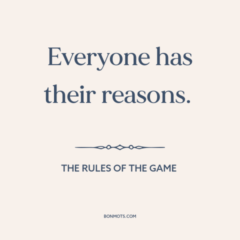 A quote from The Rules of the Game about justifications and rationales: “Everyone has their reasons.”