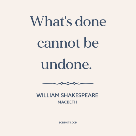 A quote by William Shakespeare about how actions have consequences: “What's done cannot be undone.”