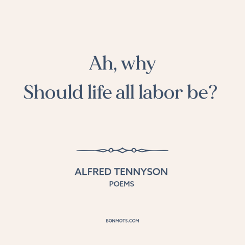 A quote by Alfred Tennyson about work-life balance: “Ah, why Should life all labor be?”