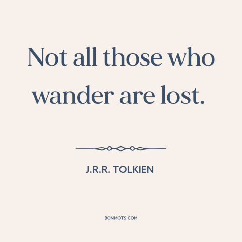 A quote by J.R.R. Tolkien about wandering: “Not all those who wander are lost.”