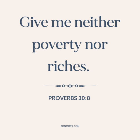 A quote from The Bible about poverty: “Give me neither poverty nor riches.”