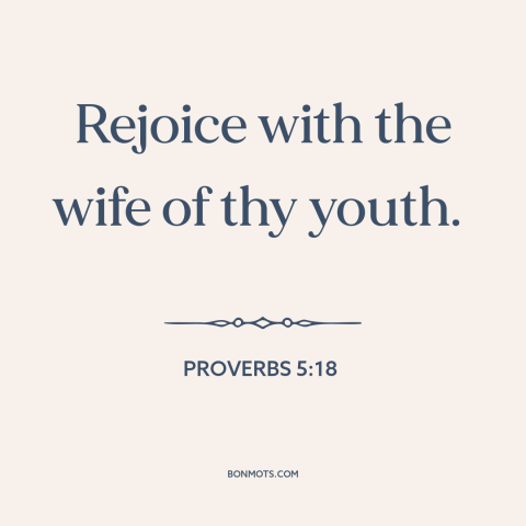 A quote from The Bible about marriage: “Rejoice with the wife of thy youth.”