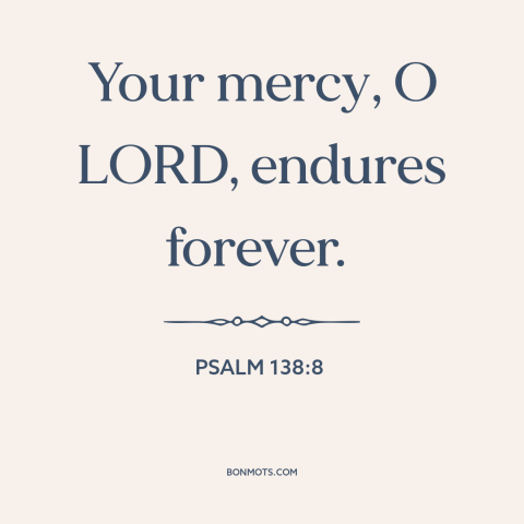 A quote from The Bible about god's mercy: “Your mercy, O LORD, endures forever.”