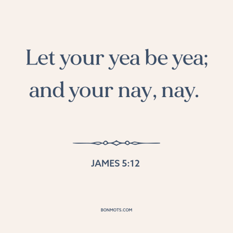 A quote from The Bible about personal integrity: “Let your yea be yea; and your nay, nay.”