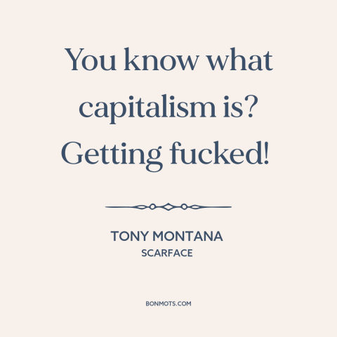 A quote from Scarface about capitalism: “You know what capitalism is? Getting fucked!”