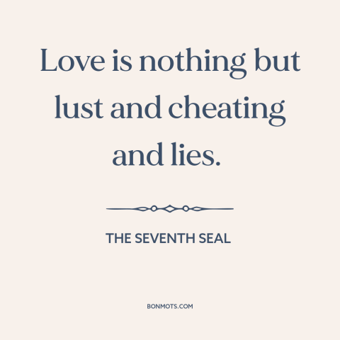 A quote from The Seventh Seal about nature of love: “Love is nothing but lust and cheating and lies.”