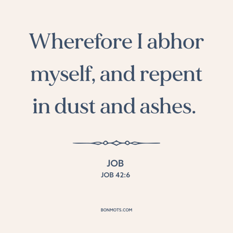 A quote from The Bible about repentance: “Wherefore I abhor myself, and repent in dust and ashes.”