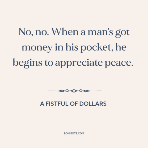 A quote from A Fistful of Dollars about middle class values: “No, no. When a man's got money in his pocket, he…”