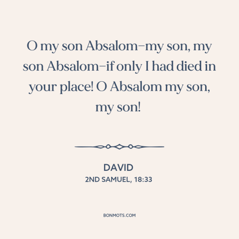 A quote from The Bible about fathers and sons: “O my son Absalom—my son, my son Absalom—if only I had died in your…”