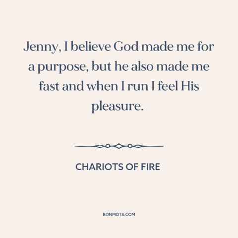 A quote from Chariots of Fire about running: “Jenny, I believe God made me for a purpose, but he also made me…”