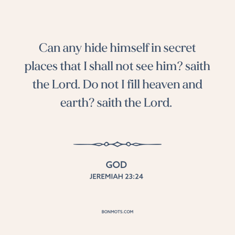 A quote from The Bible about god's omniscience: “Can any hide himself in secret places that I shall not see him? saith…”