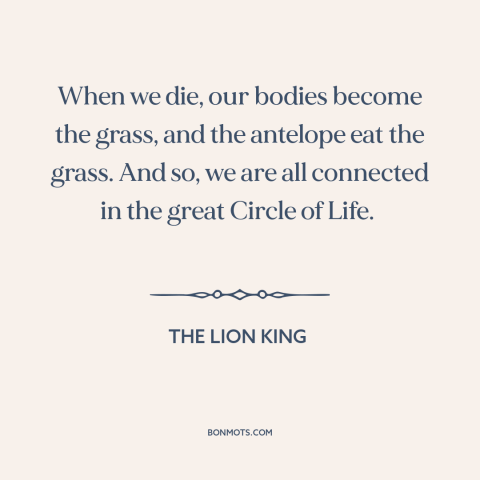 A quote from The Lion King  about circle of life: “When we die, our bodies become the grass, and the antelope eat the…”