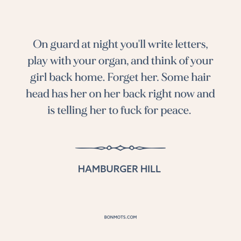 A quote from Hamburger Hill about vietnam war: “On guard at night you'll write letters, play with your organ, and think of…”