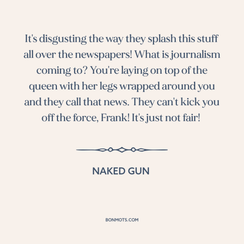 A quote from Naked Gun about newspapers: “It's disgusting the way they splash this stuff all over the newspapers! What is…”