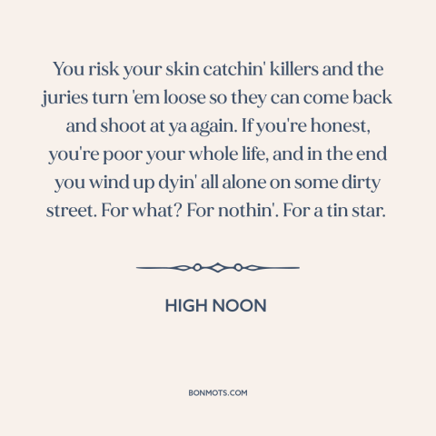 A quote from High Noon about police: “You risk your skin catchin' killers and the juries turn 'em loose so they…”