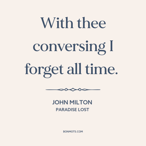 A quote by John Milton about good conversation: “With thee conversing I forget all time.”