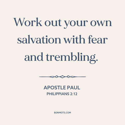 A quote by Apostle Paul about salvation: “Work out your own salvation with fear and trembling.”