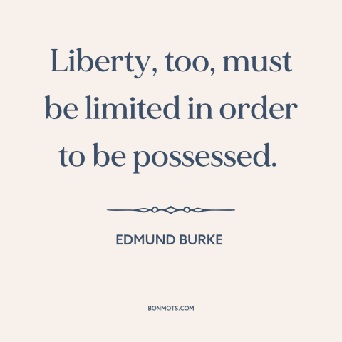 A quote by Edmund Burke about political theory: “Liberty, too, must be limited in order to be possessed.”