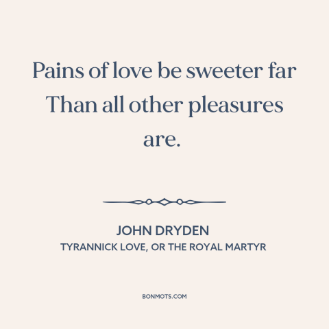 A quote by John Dryden about nature of love: “Pains of love be sweeter far Than all other pleasures are.”