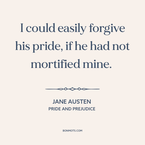 A quote by Jane Austen about forgiveness: “I could easily forgive his pride, if he had not mortified mine.”