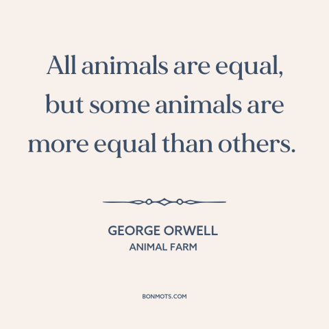 A quote by George Orwell about communism: “All animals are equal, but some animals are more equal than others.”