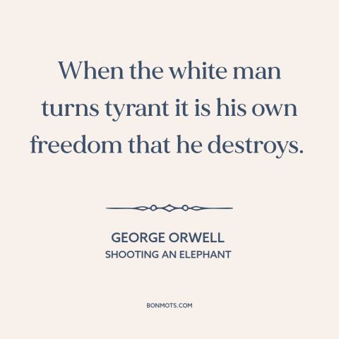 A quote by George Orwell about european imperialism: “When the white man turns tyrant it is his own freedom that he…”