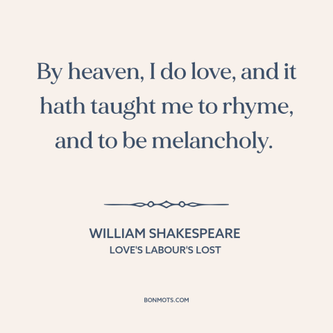 A quote by William Shakespeare about melancholy: “By heaven, I do love, and it hath taught me to rhyme, and to…”