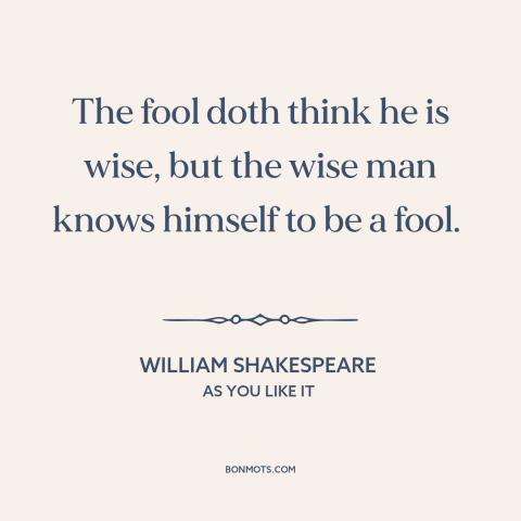 A quote by William Shakespeare about self-knowledge: “The fool doth think he is wise, but the wise man knows himself to…”