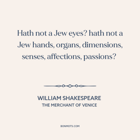 A quote by William Shakespeare about antisemitism: “Hath not a Jew eyes? hath not a Jew hands, organs, dimensions…”