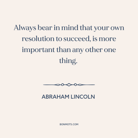 A quote by Abraham Lincoln about how to succeed: “Always bear in mind that your own resolution to succeed, is more…”