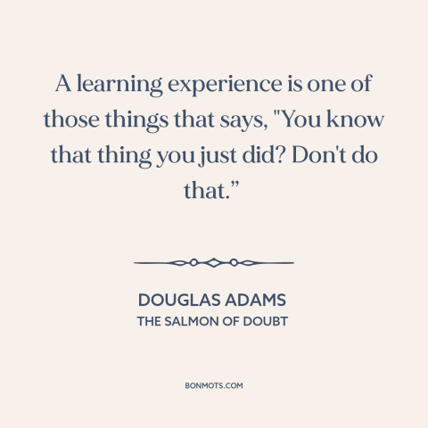 A quote by Douglas Adams about school of hard knocks: “A learning experience is one of those things that says, "You…”