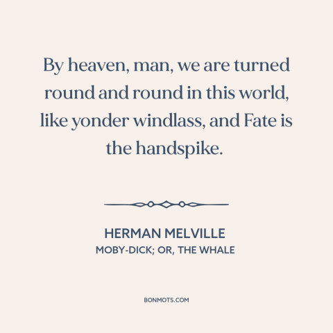 A quote by Herman Melville about twists of fate: “By heaven, man, we are turned round and round in this world, like yonder…”