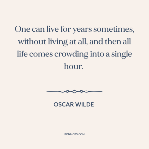 A quote by Oscar Wilde about life: “One can live for years sometimes, without living at all, and then all life…”