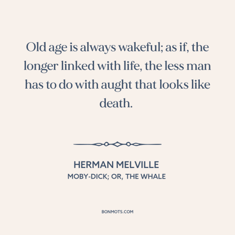 A quote by Herman Melville about old age: “Old age is always wakeful; as if, the longer linked with life, the less…”