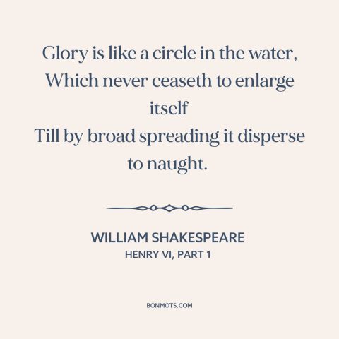 A quote by William Shakespeare about glory: “Glory is like a circle in the water, Which never ceaseth to enlarge itself…”