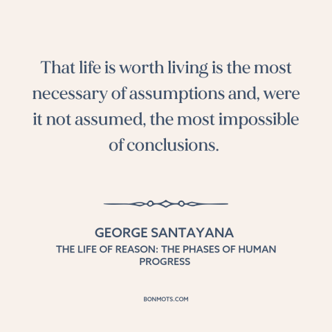 A quote by George Santayana about meaning of life: “That life is worth living is the most necessary of assumptions and…”