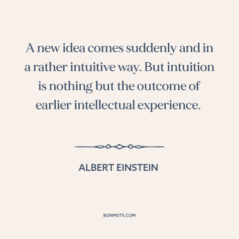 A quote by Albert Einstein about new ideas: “A new idea comes suddenly and in a rather intuitive way. But intuition is…”